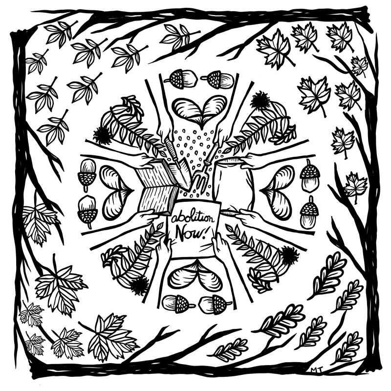 A black and white illustration of various leaves, tree branches, and seeds in a circular pattern. In the center there are hands holding a book, pillow, gardening tools and a sign that reads “abolition now” all meeting at and towards the center. 